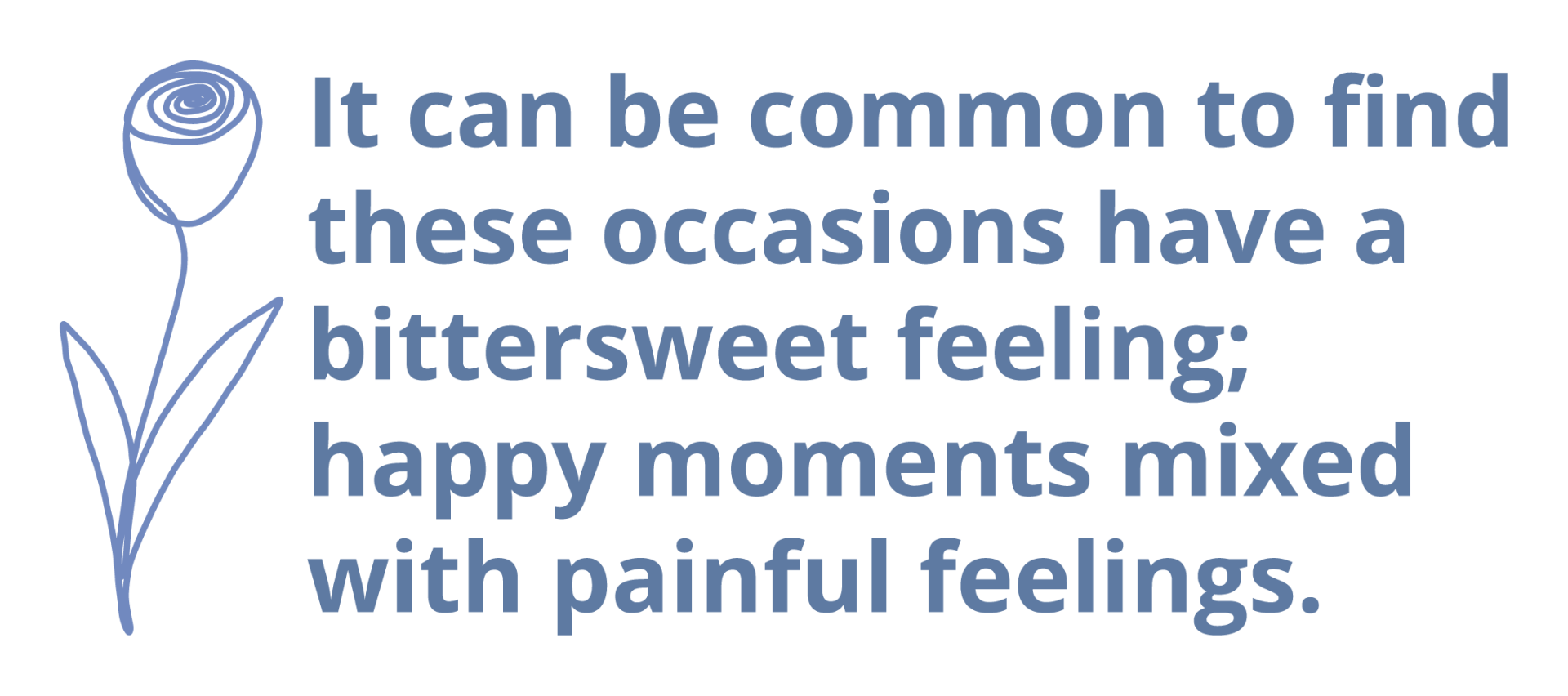 It can be common to find these occasions have a bittersweet feeling; happy moments mixed with painful feelings.